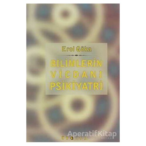 Bilimlerin Vicdanı Psikiyatri - Erol Göka - Ütopya Yayınevi