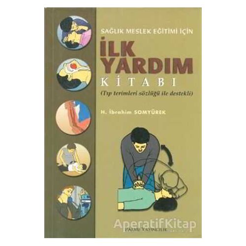 Sağlık Meslek Eğitimi İçin İlk Yardım Kitabı - H. İbrahim Somyürek - Palme Yayıncılık