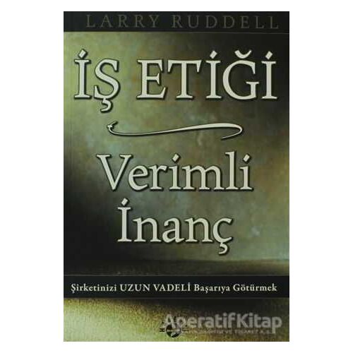 İş Etiği Verimli İnanç - Larry Ruddell - Haberci Basın Yayın