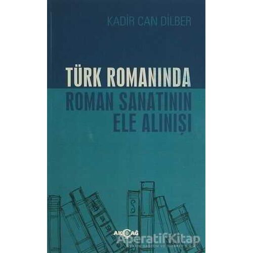 Türk Romanında Roman Sanatının Ele Alınışı - Kadir Can Dilber - Akçağ Yayınları