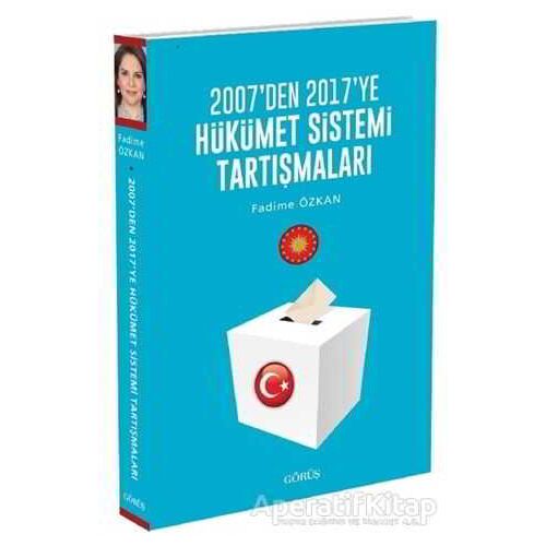 2007den 2017ye Hükümet Sistemi Tartışmaları - Fadime Özkan - Görüş Yayınları