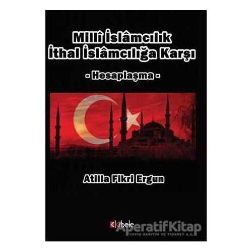Milli İslamcılık İthal İslamcılığa Karşı - Atilla Fikri Ergun - Kibele Yayınları