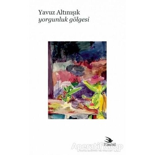 Yorgunluk Gölgesi - Yavuz Altınışık - Ebabil Yayınları