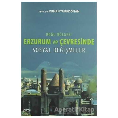 Doğu Bölgesi Erzurum ve Çevresinde Sosyal Değişmeler - Orhan Türkdoğan - Çizgi Kitabevi Yayınları