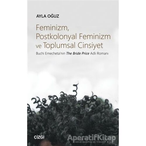 Feminizm Postkolonyal Feminizm ve Toplumsal Cinsiyet - Ayla Oğuz - Çizgi Kitabevi Yayınları