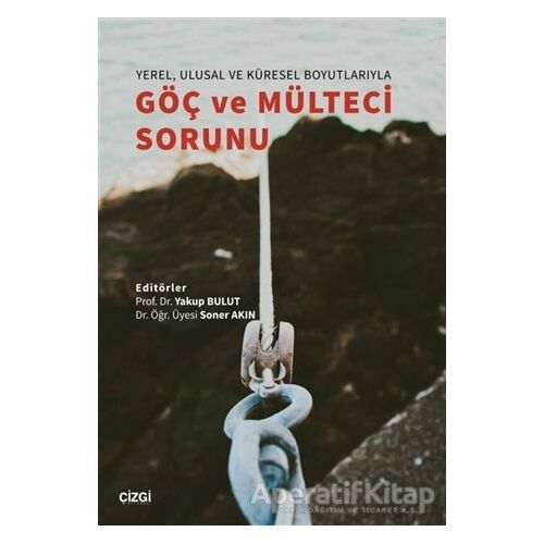 Yerel, Ulusal ve Küresel Boyutlarıyla Göç ve Mülteci Sorunu - Soner Akın - Çizgi Kitabevi Yayınları