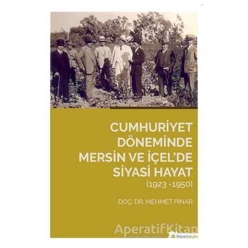 Cumhuriyet Döneminde Mersin ve İçel’de Siyasi Hayat (1923-1950) - Mehmet Pınar - Hiperlink Yayınları