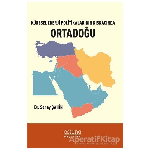 Küresel Enerji Politikalarının Kıskacında Ortadoğu - Sonay Şahin - Astana Yayınları