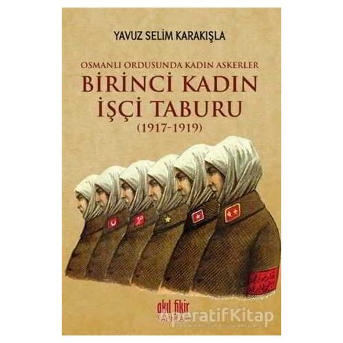 Birinci Kadın İşçi Taburu (1917-1919) - Yavuz Selim Karakışla - Akıl Fikir Yayınları