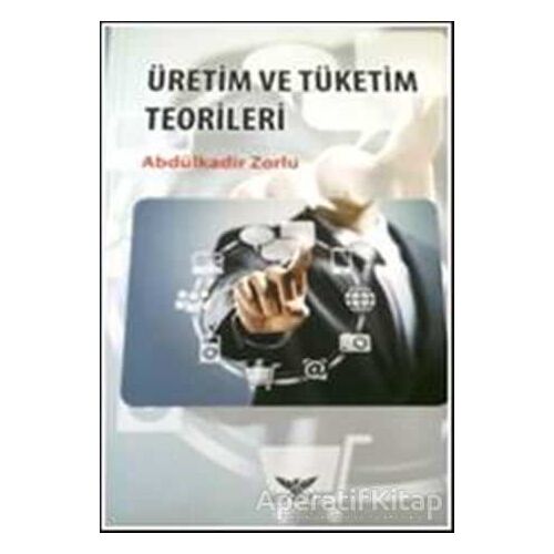 Üretim ve Tüketim Teorileri - Abdülkadir Zorlu - Altınordu Yayınları