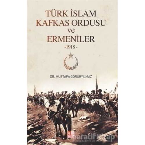 Türk İslam Kafkas Ordusu ve Ermeniler - Mustafa Görüryılmaz - Babıali Kültür Yayıncılığı