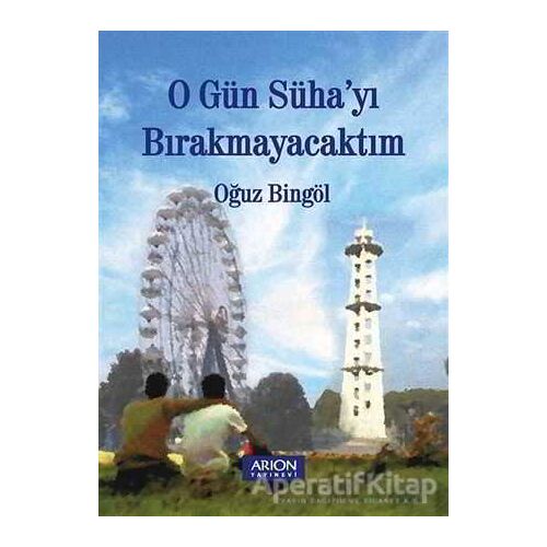 O Gün Sühayı Bırakmayacaktım - Oğuz Bingöl - Arion Yayınevi