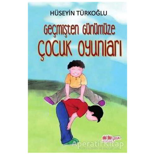 Geçmişten Günümüze Çocuk Oyunları - Hüseyin Türkoğlu - Akıl Fikir Yayınları