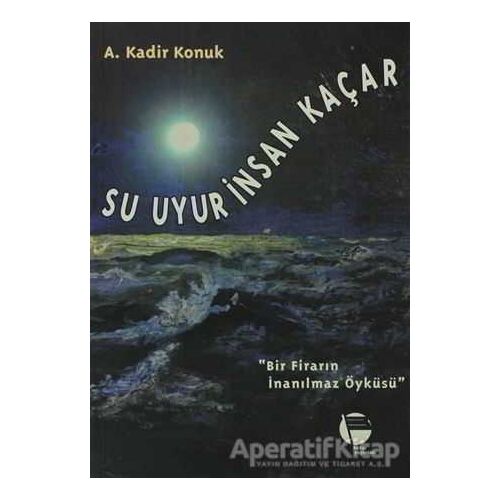 Su Uyur İnsan Kaçar Bir Firarın İnanılmaz Öyküsü - A. Kadir Konuk - Belge Yayınları
