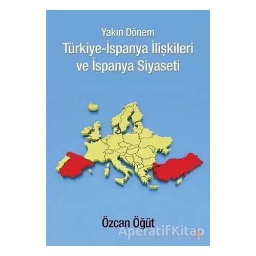 Yakın Dönem Türkiye-İspanya İlişkileri ve İspanya Siyaseti - Özcan Öğüt - Cinius Yayınları