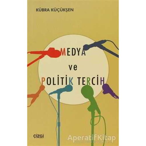 Medya ve Politik Tercih - Kübra Küçükşen - Çizgi Kitabevi Yayınları