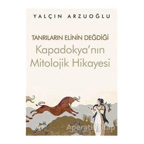Tanrıların Elinin Değdiği Kapadokya’nın Mitolojik Hikayesi - Yalçın Arzuoğlu - Cinius Yayınları