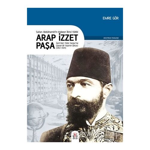 Arap İzzet Paşa - Sultan 2. Abdülhamid’in Mabeyn İkinci Katibi - Emre Gör - DBY Yayınları