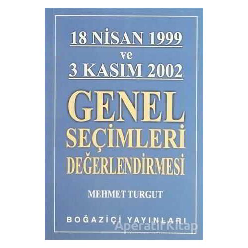 18 Nisan 1999 ve 3 Kasım 2002 Genel Seçimleri Değerlendirmesi - Mehmet Turgut - Boğaziçi Yayınları