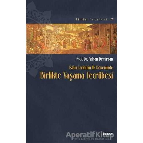 İslam Tarihinin İlk Döneminde Birlikte Yaşama Tecrübesi - Adnan Demircan - Beyan Yayınları
