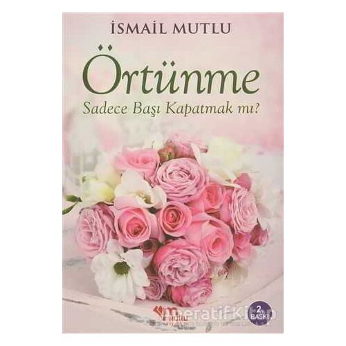 Örtünme Sadece Başı Kapatmak Mı? - İsmail Mutlu - Mutlu Yayınevi