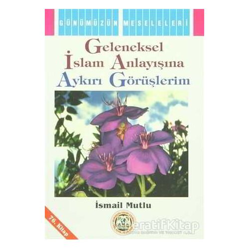 Geleneksel İslam Anlayışına Aykırı Görüşlerim - İsmail Mutlu - Mutlu Yayınevi