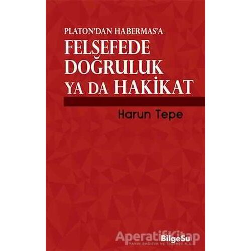 Platon’dan Habermas’a Felsefede Doğruluk ya da Hakikat - Harun Tepe - BilgeSu Yayıncılık