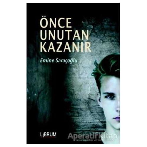 Önce Unutan Kazanır - Emine Saraçoğlu - Librum Kitap