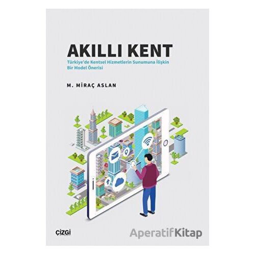 Akıllı Kent - Türkiyede Kentsel Hizmetlerin Sunumuna İlişkin Bir Model Önerisi