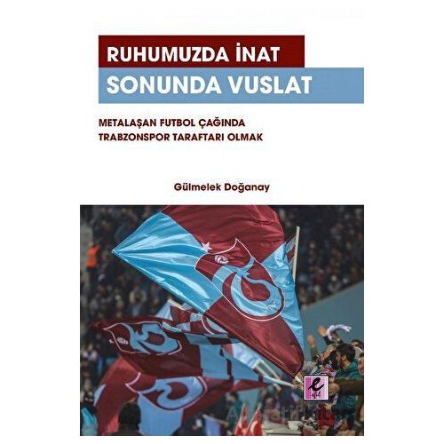 Ruhumuzda İnat Sonunda Vuslat: Metalaşan Futbol Çağında Trabzonspor Taraftarı Olmak