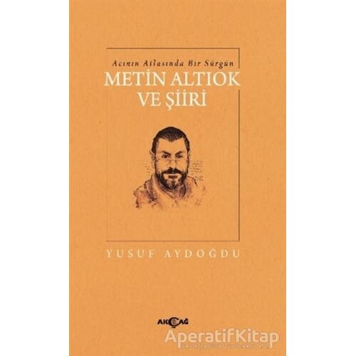 Acının Atlasında Bir Sürgün Metin Altıok ve Şiiri - Yusuf Aydoğdu - Akçağ Yayınları