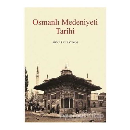 Osmanlı Medeniyeti Tarihi - Abdullah Saydam - Kitabevi Yayınları