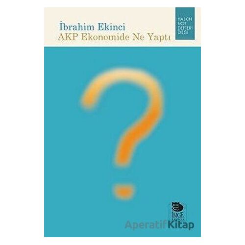 AKP Ekonomide Ne Yaptı - İbrahim Ekinci - İmge Kitabevi Yayınları