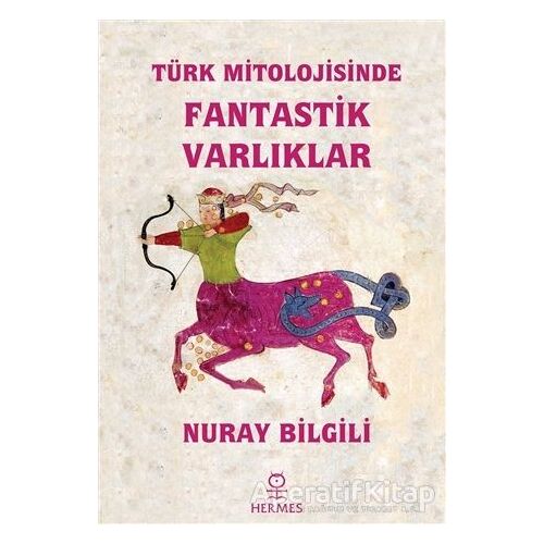 Türk Mitolojisinde Fantastik Varlıklar - Nuray Bilgili - Hermes Yayınları