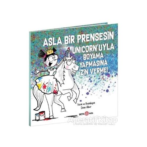 Asla Bir Prensesin Unicorn’uyla Boyama Yapmasına İzin Verme - Diane Alber - Beta Kids