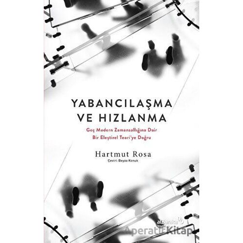 Yabancılaşma ve Hızlanma - Geç Modern Zamansallığına Dair Bir Eleştirel Teoriye Doğru