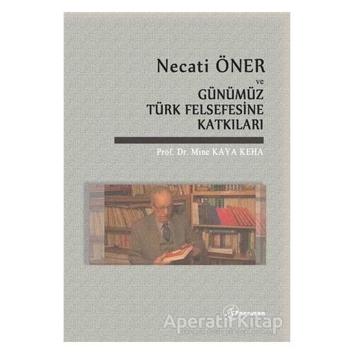 Necati Öner ve Günümüz Türk Felsefesine Katkıları - Mine Kaya Keha - Fenomen Yayıncılık
