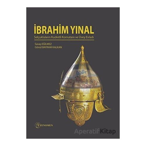 İbrahim Yınal - Selçukluların Kudretli Komutanı ve Üvey Evladı - Savaş Eğilmez - Fenomen Yayıncılık