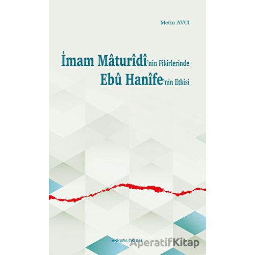 İmam Maturidinin Fikirlerinde Ebu Hanifenin Etkisi - Metin Avcı - Ankara Okulu Yayınları