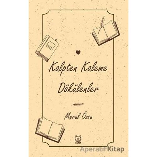 Kalpten Kaleme Dökülenler - Meral Özsu - Luna Yayınları
