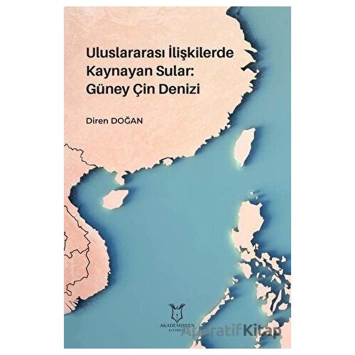 Uluslararası İlişkilerde Kaynayan Sular: Güney Çin Denizi - Diren Doğan - Akademisyen Kitabevi