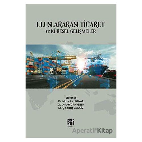 Uluslararası Ticaret ve Küresel Gelişmeler - Mustafa Ünüvar - Gazi Kitabevi