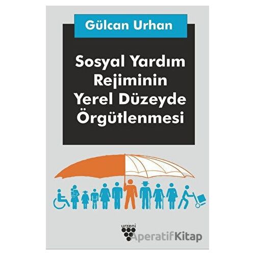 Sosyal Yardım Rejiminin Yerel Düzeyde Örgütlenmesi - Gülcan Urhan - Urzeni Yayıncılık