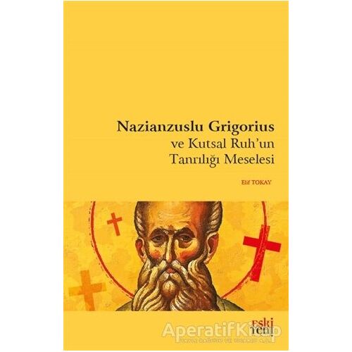 Nazianzuslu Grigorius ve Kutsal Ruhun Tanrılığı Meselesi - Elif Tokay - Eski Yeni Yayınları