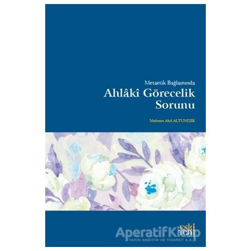 Metaetik Bağlamında Ahlaki Görecelik Sorunu - Mehmet Akif Altunışık - Eski Yeni Yayınları