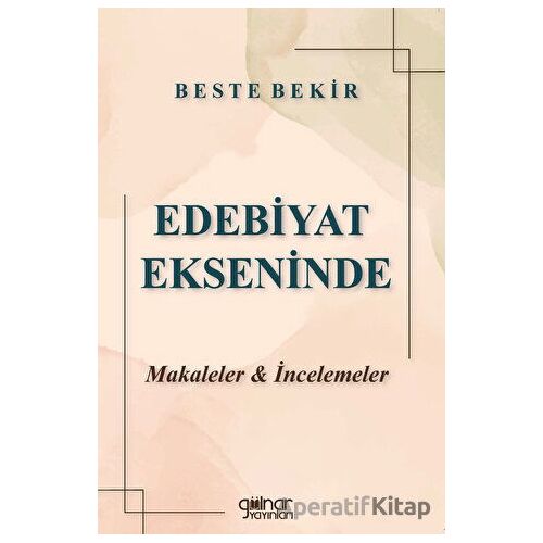 Edebiyat Ekseninde Makaleler ve İncelemeler - Beste Bekir - Gülnar Yayınları