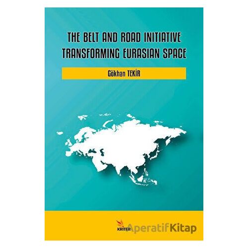 The Belt and Road Initiative: Transforming Eurasian Space - Gökhan Tekir - Kriter Yayınları