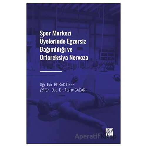 Spor Merkezi Üyelerinde Egzersiz Bağımlılığı ve Ortoreksiya Nervoza - Burak Öner - Gazi Kitabevi