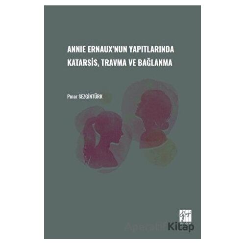 Annie Ernauxnun Yapıtlarında Karatsis, Travma ve Bağlanma - Pınar Sezgintürk - Gazi Kitabevi