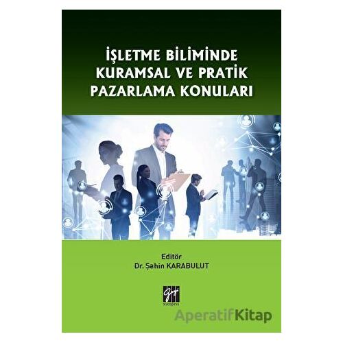 İşletme Biliminde Kuramsal ve Pratik Pazarlama Konuları - Şahin Karabulut - Gazi Kitabevi